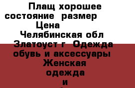 Плащ хорошее состояние ,размер 42-44 › Цена ­ 1 000 - Челябинская обл., Златоуст г. Одежда, обувь и аксессуары » Женская одежда и обувь   . Челябинская обл.,Златоуст г.